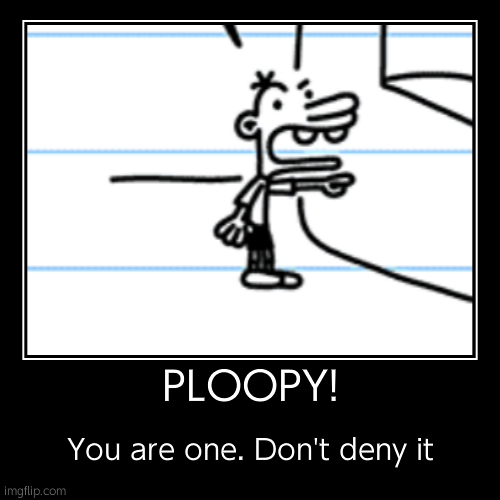 You're a Ploopy | PLOOPY! | You are one. Don't deny it | image tagged in funny,demotivationals,diary of a wimpy kid,manny,greg heffley,ploopy | made w/ Imgflip demotivational maker