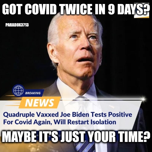 Your vaccine's working GREAT! | GOT COVID TWICE IN 9 DAYS? PARADOX3713; MAYBE IT'S JUST YOUR TIME? | image tagged in memes,politics,joe biden,dr fauci,covid,monkeypox | made w/ Imgflip meme maker