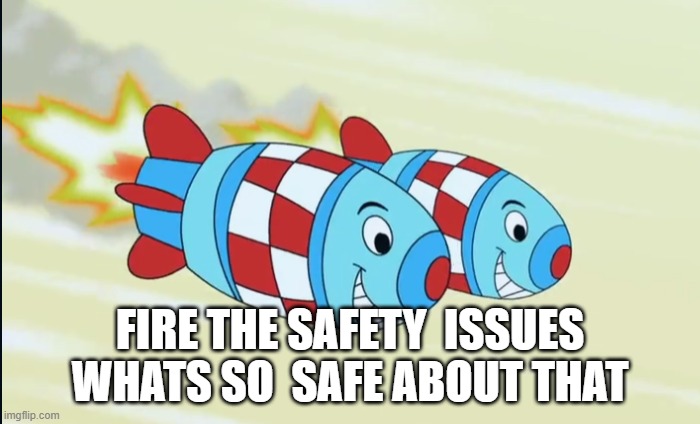 missile | FIRE THE SAFETY  ISSUES WHATS SO  SAFE ABOUT THAT | image tagged in funny | made w/ Imgflip meme maker