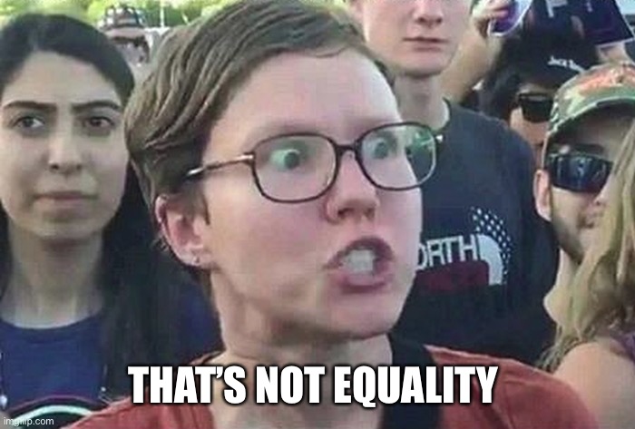 Triggered Liberal | THAT’S NOT EQUALITY | image tagged in triggered liberal | made w/ Imgflip meme maker