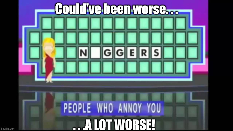 south park wheel of fortune | Could've been worse. . . . . .A LOT WORSE! | image tagged in south park wheel of fortune | made w/ Imgflip meme maker
