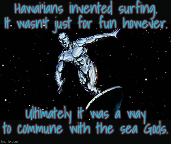The aloha spirit | Hawai'ians invented surfing. It wasn't just for fun however. Ultimately it was a way to commune with the sea Gods. | image tagged in silver surfer,culture,tradition,pagan,religious | made w/ Imgflip meme maker