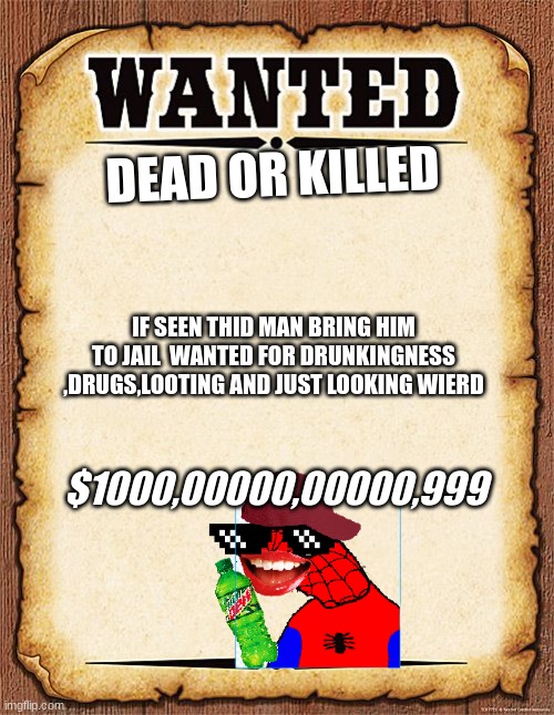 wanted poster | DEAD OR KILLED; IF SEEN THID MAN BRING HIM TO JAIL  WANTED FOR DRUNKINGNESS ,DRUGS,LOOTING AND JUST LOOKING WIERD; $1000,00000,00000,999 | image tagged in wanted poster | made w/ Imgflip meme maker