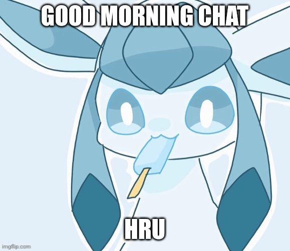 Title here | GOOD MORNING CHAT; HRU | image tagged in glaceon vibing | made w/ Imgflip meme maker