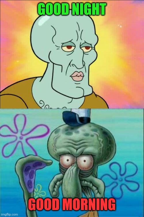 All Day Long |  GOOD NIGHT; GOOD MORNING | image tagged in memes,squidward | made w/ Imgflip meme maker