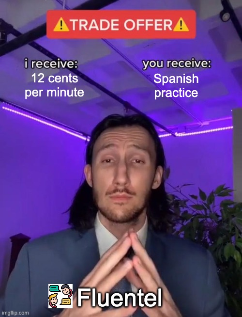 Practice Speaking Spanish with Fluentel | 12 cents
per minute; Spanish
practice; Fluentel | image tagged in trade offer | made w/ Imgflip meme maker