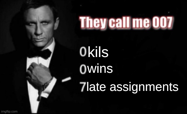 They call me 007 | kils wins late assignments | image tagged in they call me 007 | made w/ Imgflip meme maker