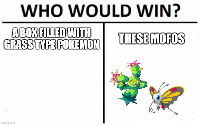 pokememes 3 | A BOX FILLED WITH GRASS TYPE POKEMON; THESE MOFOS | image tagged in memes,who would win | made w/ Imgflip meme maker