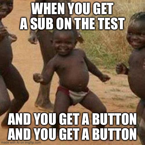 Third World Success Kid | WHEN YOU GET A SUB ON THE TEST; AND YOU GET A BUTTON AND YOU GET A BUTTON | image tagged in memes,third world success kid | made w/ Imgflip meme maker