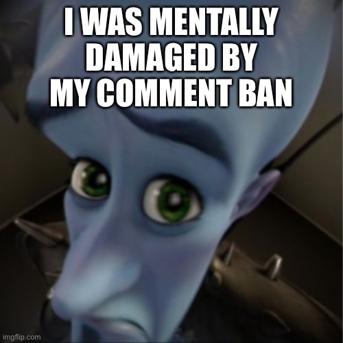 Getting comment banned now | I WAS MENTALLY DAMAGED BY
MY COMMENT BAN | image tagged in megamind peeking | made w/ Imgflip meme maker