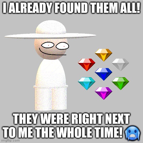 I ALREADY FOUND THEM ALL! THEY WERE RIGHT NEXT TO ME THE WHOLE TIME! ? | made w/ Imgflip meme maker