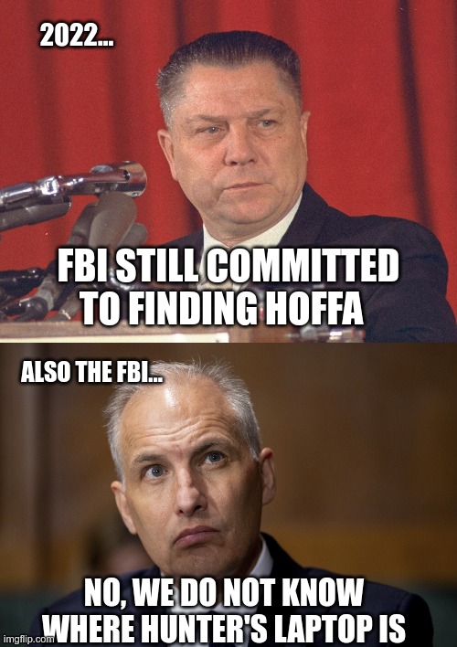 In Today's News | 2022... FBI STILL COMMITTED TO FINDING HOFFA; ALSO THE FBI... NO, WE DO NOT KNOW WHERE HUNTER'S LAPTOP IS | image tagged in jimmy hoffa,hunter biden,biden crime family | made w/ Imgflip meme maker