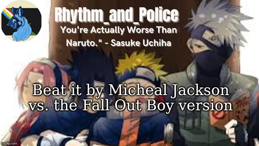 Naruto temp | Beat it by Micheal Jackson vs. the Fall Out Boy version | image tagged in naruto temp | made w/ Imgflip meme maker