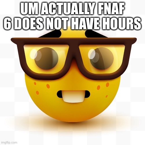 Nerd emoji | UM ACTUALLY FNAF 6 DOES NOT HAVE HOURS | image tagged in nerd emoji | made w/ Imgflip meme maker