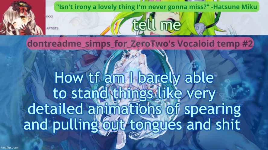 i consider myself to have a strong stomach | tell me; How tf am I barely able to stand things like very detailed animations of spearing and pulling out tongues and shit | image tagged in drm's vocaloid temp 2 | made w/ Imgflip meme maker