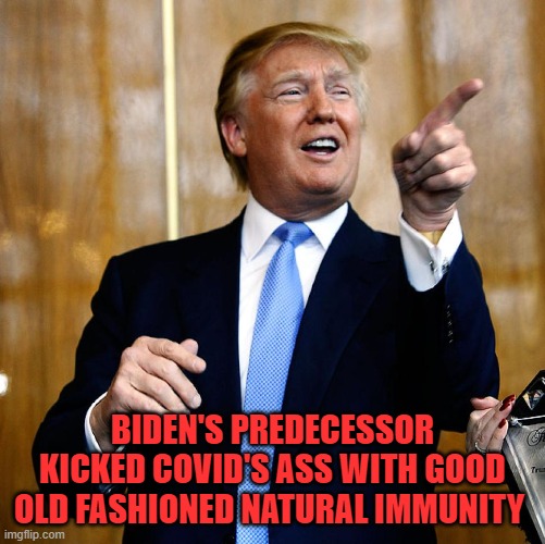 Donal Trump Birthday | BIDEN'S PREDECESSOR KICKED COVID'S ASS WITH GOOD OLD FASHIONED NATURAL IMMUNITY | image tagged in donal trump birthday | made w/ Imgflip meme maker