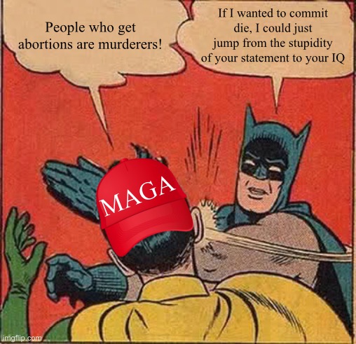Abortion is not murder -_- | People who get abortions are murderers! If I wanted to commit die, I could just jump from the stupidity of your statement to your IQ; MAGA | image tagged in memes,batman slapping robin | made w/ Imgflip meme maker