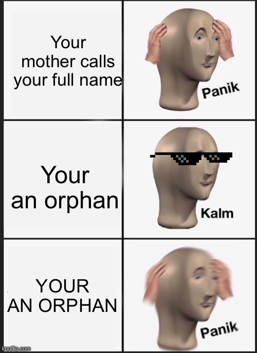 Panik Kalm Panik Meme | Your mother calls your full name; Your an orphan; YOUR AN ORPHAN | image tagged in memes,panik kalm panik | made w/ Imgflip meme maker