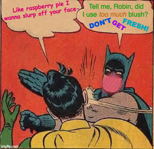 Fresh as Raspberry Pie | Tell me, Robin, did I use                 blush? too much; Like raspberry pie I wanna slurp off your face-; FRESH! DON'T; GET | image tagged in memes,batman slapping robin,sassy,fresh,raspberry,pie | made w/ Imgflip meme maker