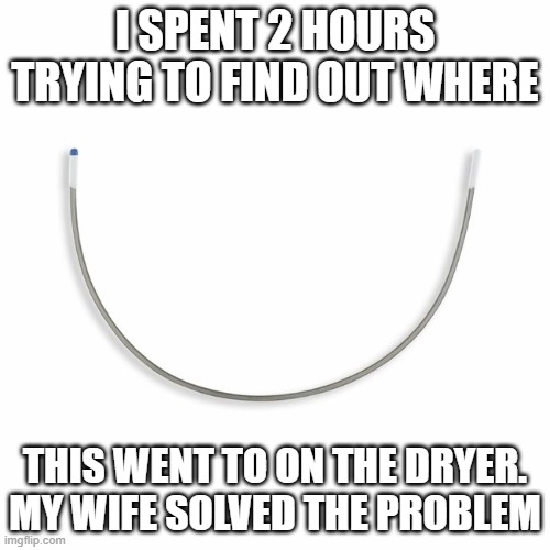 Under bra wire | I SPENT 2 HOURS TRYING TO FIND OUT WHERE; THIS WENT TO ON THE DRYER. MY WIFE SOLVED THE PROBLEM | image tagged in humor | made w/ Imgflip meme maker