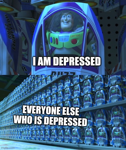 yeah you and everyone else... | I AM DEPRESSED; EVERYONE ELSE WHO IS DEPRESSED | image tagged in buzz lightyear clones,depression,memes,bruh,me everyone else,sad | made w/ Imgflip meme maker
