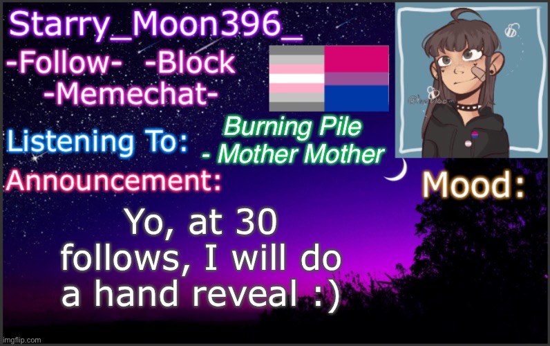 Not cap | Burning Pile - Mother Mother; Yo, at 30 follows, I will do a hand reveal :) | image tagged in starry_moon396_ s announcement template v4 | made w/ Imgflip meme maker