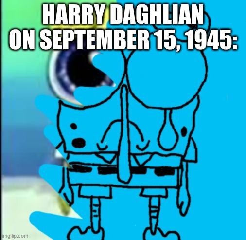 i spent too much time on this | HARRY DAGHLIAN ON SEPTEMBER 15, 1945: | made w/ Imgflip meme maker