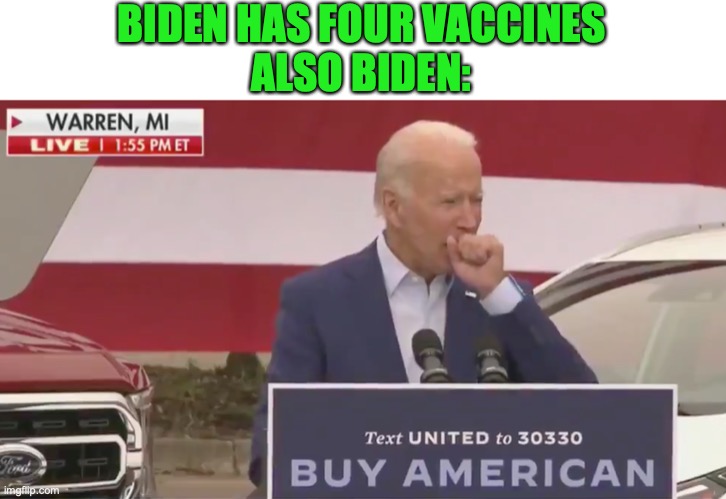 Biden Cough | BIDEN HAS FOUR VACCINES
ALSO BIDEN: | image tagged in biden cough | made w/ Imgflip meme maker