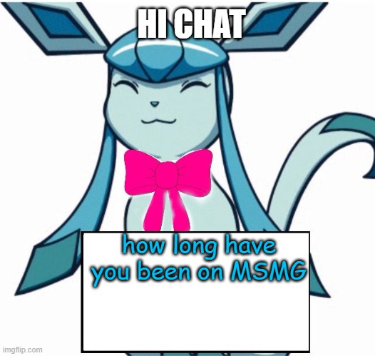 curious | HI CHAT; how long have you been on MSMG | image tagged in glaceon says | made w/ Imgflip meme maker