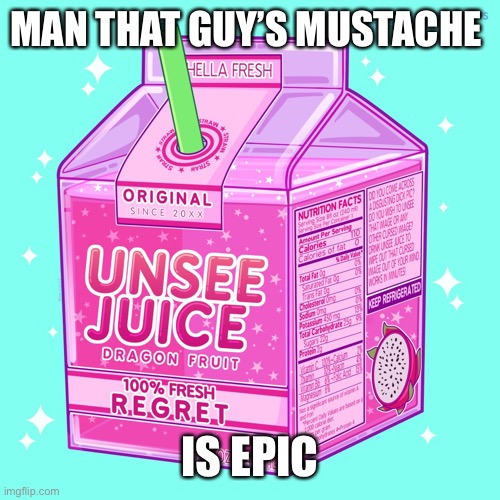 Unsee juice | MAN THAT GUY’S MUSTACHE IS EPIC | image tagged in unsee juice | made w/ Imgflip meme maker