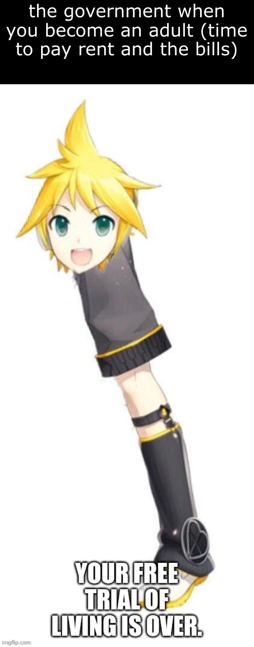 scroll down a bit | the government when you become an adult (time to pay rent and the bills) | image tagged in len kagamine your free trial of living is over | made w/ Imgflip meme maker