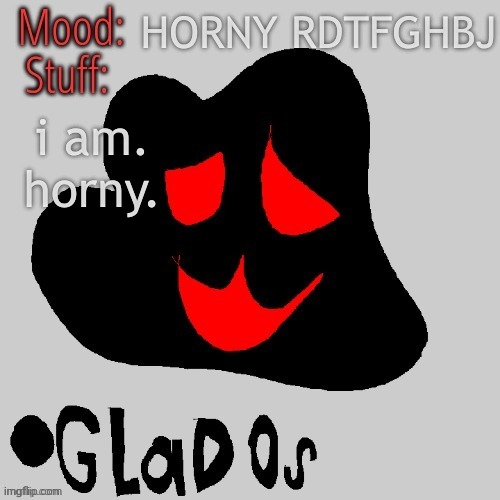 HORNY RDTFGHBJ; i am. horny. | image tagged in the bloob 33 | made w/ Imgflip meme maker