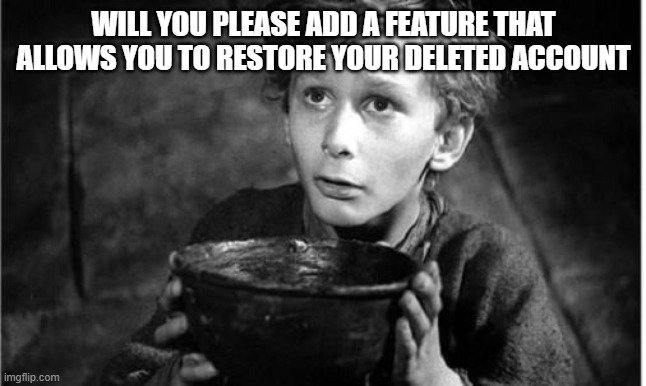 Begging | WILL YOU PLEASE ADD A FEATURE THAT ALLOWS YOU TO RESTORE YOUR DELETED ACCOUNT | image tagged in begging,memes,president_joe_biden | made w/ Imgflip meme maker