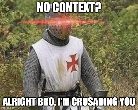 Growing Stronger Crusader | NO CONTEXT? ALRIGHT BRO, I'M CRUSADING YOU | image tagged in growing stronger crusader | made w/ Imgflip meme maker