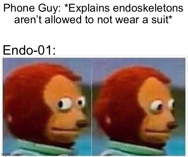 Monkey Puppet Meme | Phone Guy: *Explains endoskeletons aren’t allowed to not wear a suit*; Endo-01: | image tagged in memes,monkey puppet | made w/ Imgflip meme maker