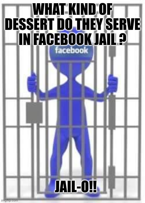 Facebook jail | WHAT KIND OF DESSERT DO THEY SERVE IN FACEBOOK JAIL ? JAIL-O!! | image tagged in facebook jail | made w/ Imgflip meme maker