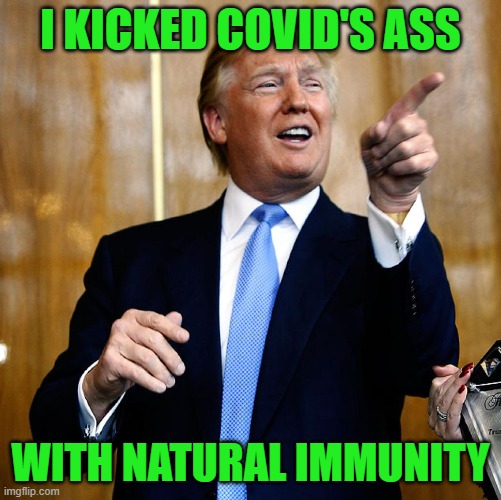 Donal Trump Birthday | I KICKED COVID'S ASS WITH NATURAL IMMUNITY | image tagged in donal trump birthday | made w/ Imgflip meme maker