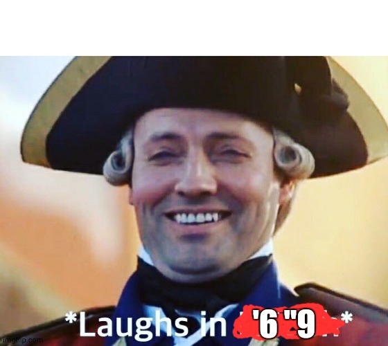 Laughs In British | '6 "9 | image tagged in laughs in british | made w/ Imgflip meme maker