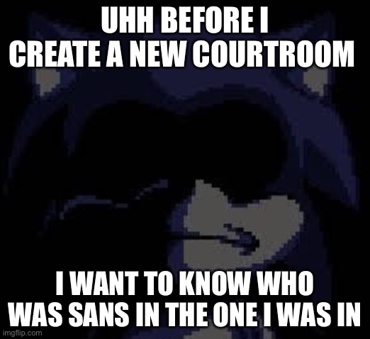 Lord X | UHH BEFORE I CREATE A NEW COURTROOM; I WANT TO KNOW WHO WAS SANS IN THE ONE I WAS IN | image tagged in lord x | made w/ Imgflip meme maker