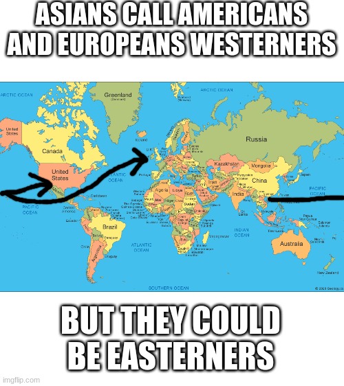 hmmmm.......... |  ASIANS CALL AMERICANS AND EUROPEANS WESTERNERS; BUT THEY COULD BE EASTERNERS | image tagged in blank white template,memes,true,geography,hmmmm | made w/ Imgflip meme maker