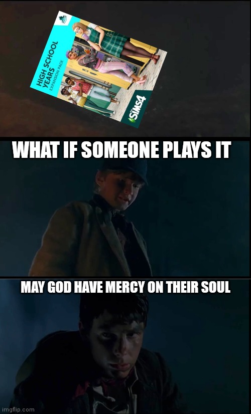 Sims 4 meme | WHAT IF SOMEONE PLAYS IT; MAY GOD HAVE MERCY ON THEIR SOUL | image tagged in sims 4 | made w/ Imgflip meme maker