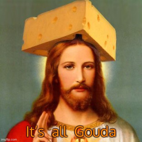 It’s  all  Gouda | made w/ Imgflip meme maker