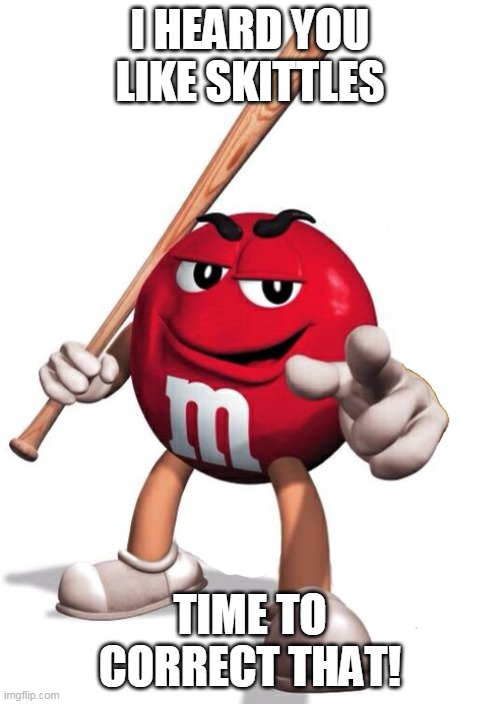 Skittles fans beware! |  I HEARD YOU LIKE SKITTLES; TIME TO CORRECT THAT! | image tagged in candy,red,threat,chocolate,mandms | made w/ Imgflip meme maker