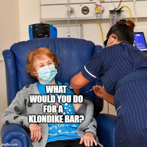 COVID Vaccine |  WHAT WOULD YOU DO FOR A     KLONDIKE BAR? | image tagged in covid vaccine | made w/ Imgflip meme maker