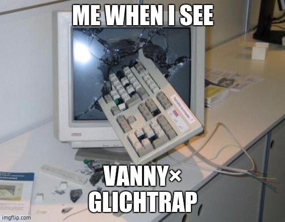 FNAF rage | ME WHEN I SEE; VANNY×
GLICHTRAP | image tagged in fnaf rage | made w/ Imgflip meme maker