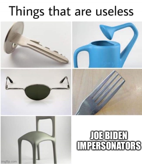 Things that are useless | JOE BIDEN IMPERSONATORS | image tagged in things that are useless | made w/ Imgflip meme maker