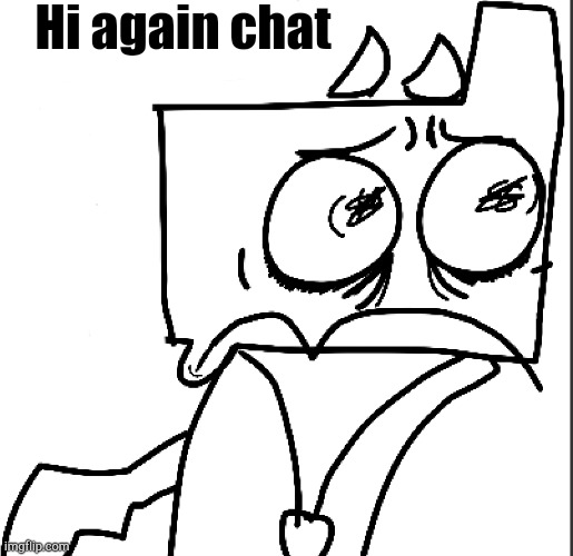 Uuuuuuuggggggghhhhhh | Hi again chat | image tagged in udnor oh god | made w/ Imgflip meme maker