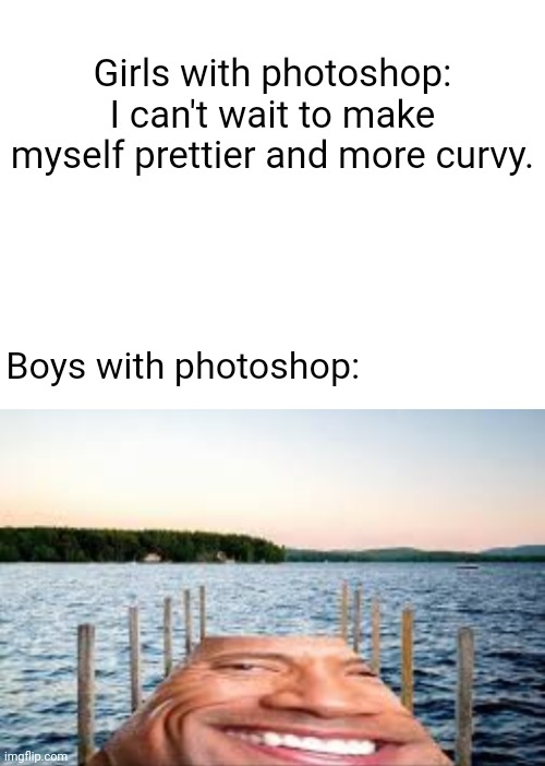 Dwayne "The Dock" Johnson |  Girls with photoshop: I can't wait to make myself prettier and more curvy. Boys with photoshop: | image tagged in blank white template,funny,memes,photoshop,dwayne the dock johnson,meme | made w/ Imgflip meme maker