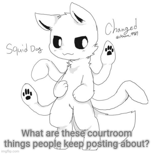 Squid dog | What are these courtroom things people keep posting about? | image tagged in squid dog | made w/ Imgflip meme maker