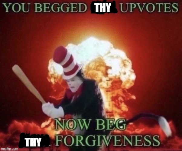 Beg for forgiveness | THY THY | image tagged in beg for forgiveness | made w/ Imgflip meme maker